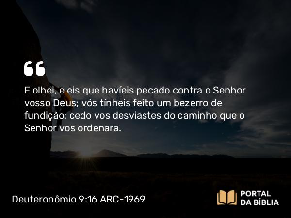 Deuteronômio 9:16-17 ARC-1969 - E olhei, e eis que havíeis pecado contra o Senhor vosso Deus; vós tínheis feito um bezerro de fundição: cedo vos desviastes do caminho que o Senhor vos ordenara.