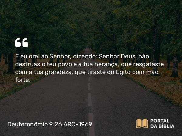 Deuteronômio 9:26-29 ARC-1969 - E eu orei ao Senhor, dizendo: Senhor Deus, não destruas o teu povo e a tua herança, que resgataste com a tua grandeza, que tiraste do Egito com mão forte.