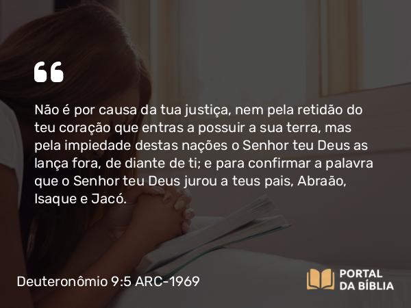 Deuteronômio 9:5-6 ARC-1969 - Não é por causa da tua justiça, nem pela retidão do teu coração que entras a possuir a sua terra, mas pela impiedade destas nações o Senhor teu Deus as lança fora, de diante de ti; e para confirmar a palavra que o Senhor teu Deus jurou a teus pais, Abraão, Isaque e Jacó.