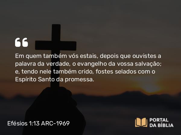 Efésios 1:13-14 ARC-1969 - Em quem também vós estais, depois que ouvistes a palavra da verdade, o evangelho da vossa salvação; e, tendo nele também crido, fostes selados com o Espírito Santo da promessa.