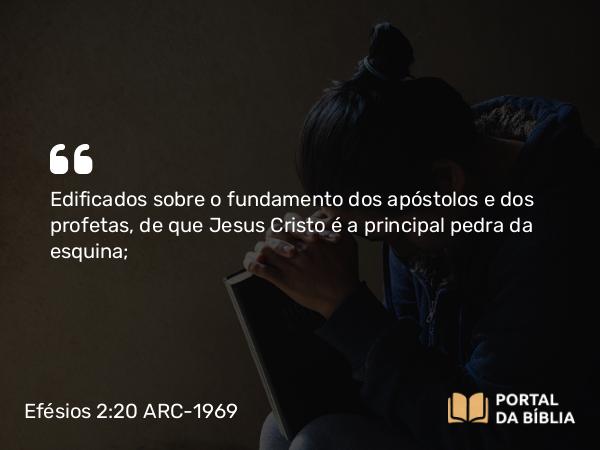 Efésios 2:20-22 ARC-1969 - Edificados sobre o fundamento dos apóstolos e dos profetas, de que Jesus Cristo é a principal pedra da esquina;