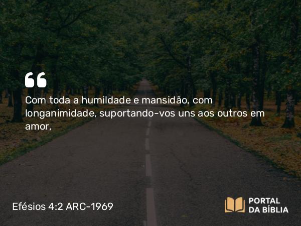 Efésios 4:2 ARC-1969 - Com toda a humildade e mansidão, com longanimidade, suportando-vos uns aos outros em amor,