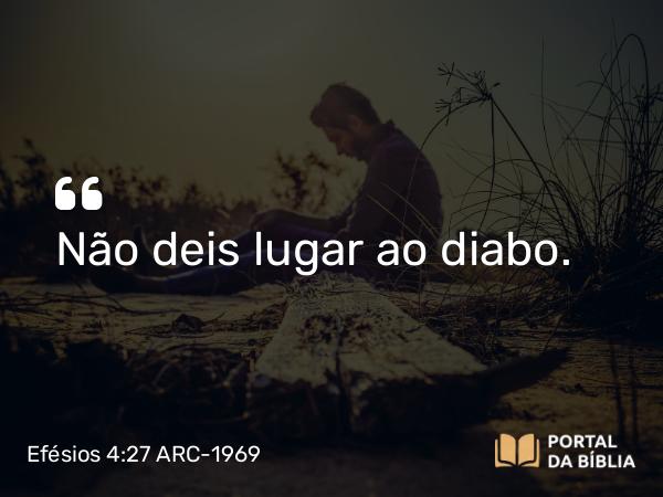 Efésios 4:27 ARC-1969 - Não deis lugar ao diabo.