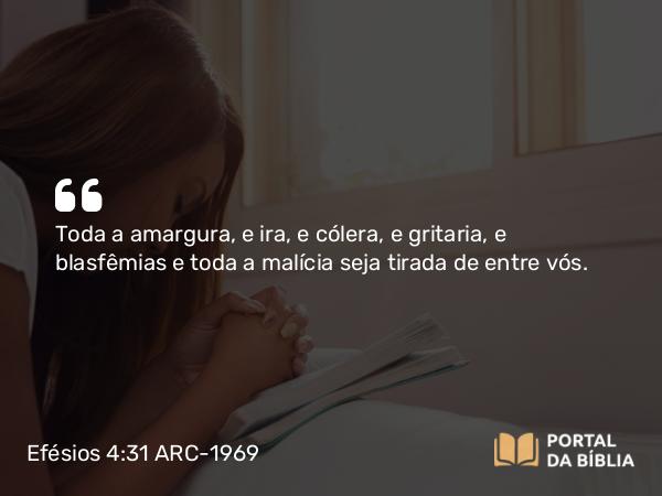 Efésios 4:31-32 ARC-1969 - Toda a amargura, e ira, e cólera, e gritaria, e blasfêmias e toda a malícia seja tirada de entre vós.