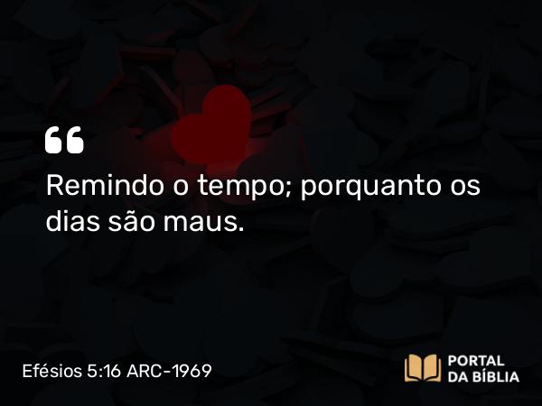 Efésios 5:16 ARC-1969 - Remindo o tempo; porquanto os dias são maus.