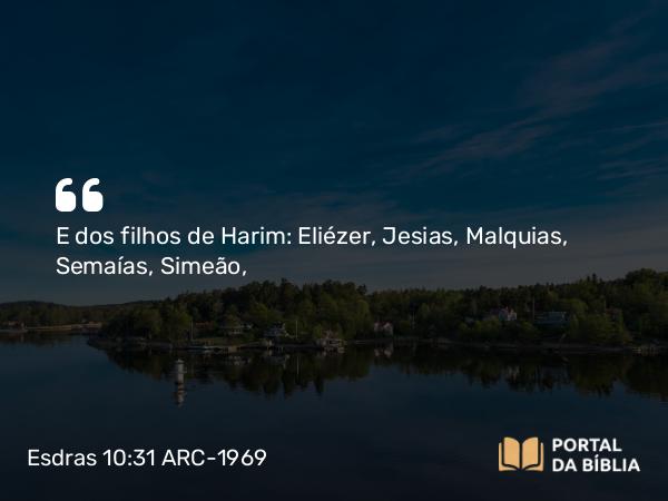 Esdras 10:31 ARC-1969 - E dos filhos de Harim: Eliézer, Jesias, Malquias, Semaías, Simeão,