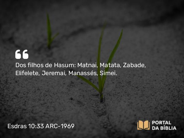 Esdras 10:33 ARC-1969 - Dos filhos de Hasum: Matnai, Matata, Zabade, Elifelete, Jeremai, Manassés, Simei.