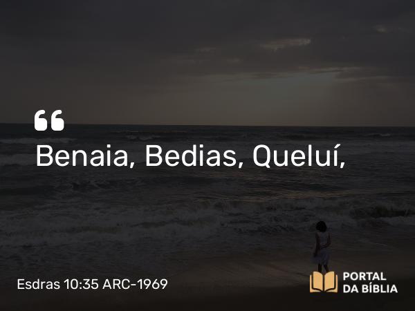 Esdras 10:35 ARC-1969 - Benaia, Bedias, Queluí,