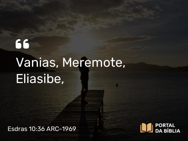 Esdras 10:36 ARC-1969 - Vanias, Meremote, Eliasibe,