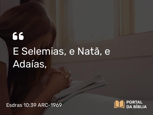 Esdras 10:39 ARC-1969 - E Selemias, e Natã, e Adaías,