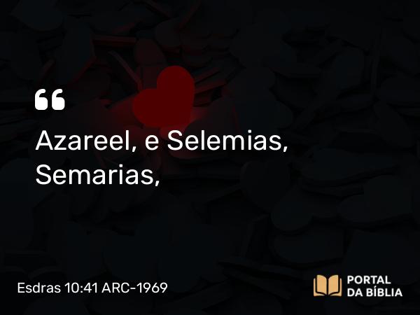 Esdras 10:41 ARC-1969 - Azareel, e Selemias, Semarias,