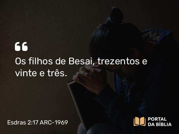 Esdras 2:17 ARC-1969 - Os filhos de Besai, trezentos e vinte e três.