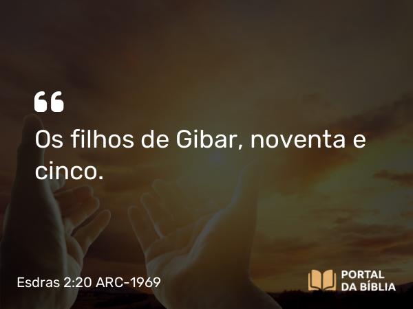 Esdras 2:20 ARC-1969 - Os filhos de Gibar, noventa e cinco.