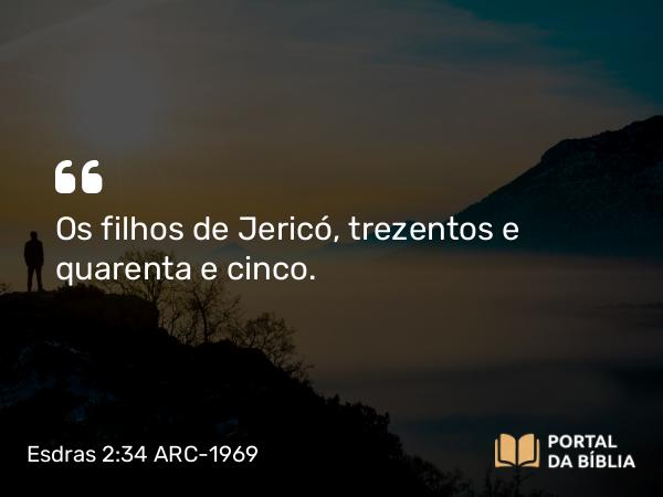 Esdras 2:34 ARC-1969 - Os filhos de Jericó, trezentos e quarenta e cinco.