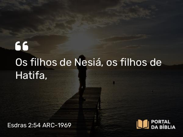 Esdras 2:54 ARC-1969 - Os filhos de Nesiá, os filhos de Hatifa,