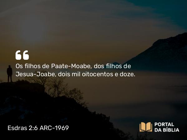 Esdras 2:6 ARC-1969 - Os filhos de Paate-Moabe, dos filhos de Jesua-Joabe, dois mil oitocentos e doze.