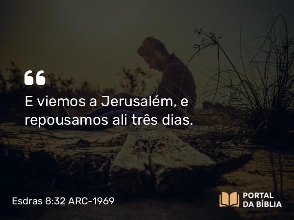 Esdras 8:32 ARC-1969 - E viemos a Jerusalém, e repousamos ali três dias.