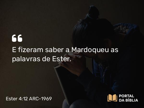 Ester 4:12 ARC-1969 - E fizeram saber a Mardoqueu as palavras de Ester.