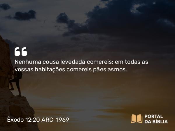 Êxodo 12:20 ARC-1969 - Nenhuma cousa levedada comereis; em todas as vossas habitações comereis pães asmos.