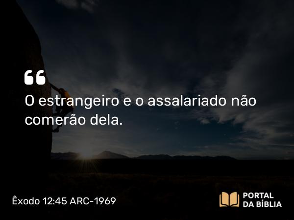 Êxodo 12:45 ARC-1969 - O estrangeiro e o assalariado não comerão dela.