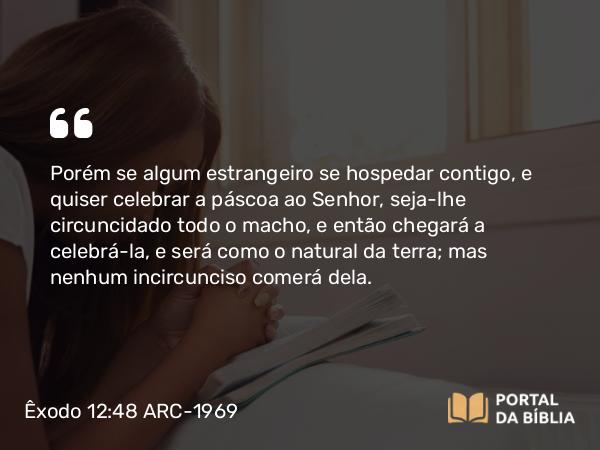 Êxodo 12:48-49 ARC-1969 - Porém se algum estrangeiro se hospedar contigo, e quiser celebrar a páscoa ao Senhor, seja-lhe circuncidado todo o macho, e então chegará a celebrá-la, e será como o natural da terra; mas nenhum incircunciso comerá dela.