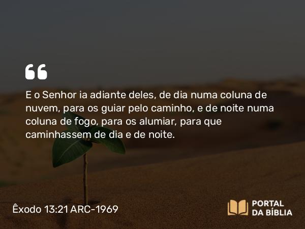 Êxodo 13:21-22 ARC-1969 - E o Senhor ia adiante deles, de dia numa coluna de nuvem, para os guiar pelo caminho, e de noite numa coluna de fogo, para os alumiar, para que caminhassem de dia e de noite.