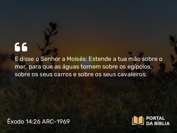 Êxodo 14:26-27 ARC-1969 - E disse o Senhor a Moisés: Estende a tua mão sobre o mar, para que as águas tornem sobre os egípcios, sobre os seus carros e sobre os seus cavaleiros.