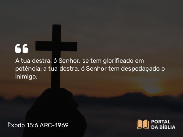 Êxodo 15:6 ARC-1969 - A tua destra, ó Senhor, se tem glorificado em potência: a tua destra, ó Senhor tem despedaçado o inimigo;