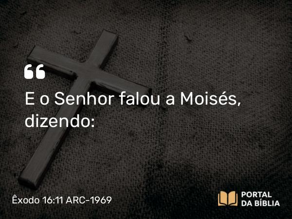 Êxodo 16:11 ARC-1969 - E o Senhor falou a Moisés, dizendo: