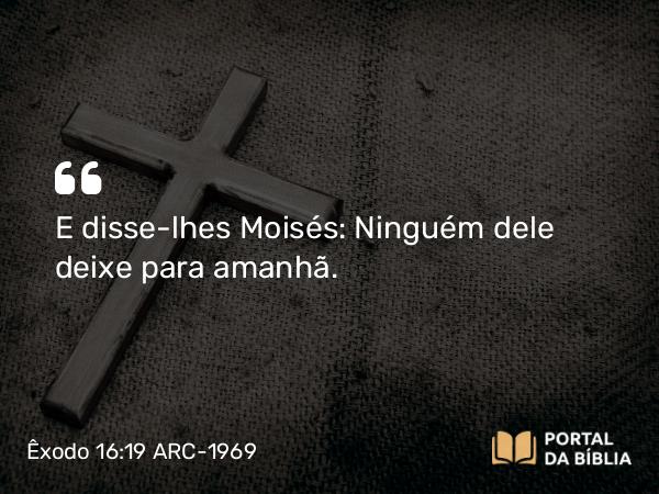 Êxodo 16:19 ARC-1969 - E disse-lhes Moisés: Ninguém dele deixe para amanhã.