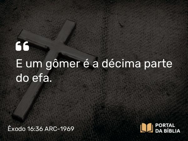 Êxodo 16:36 ARC-1969 - E um gômer é a décima parte do efa.