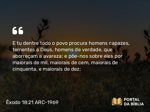 Êxodo 18:21-22 ARC-1969 - E tu dentre todo o povo procura homens capazes, tementes a Deus, homens de verdade, que aborreçam a avareza; e põe-nos sobre eles por maiorais de mil, maiorais de cem, maiorais de cinquenta, e maiorais de dez;