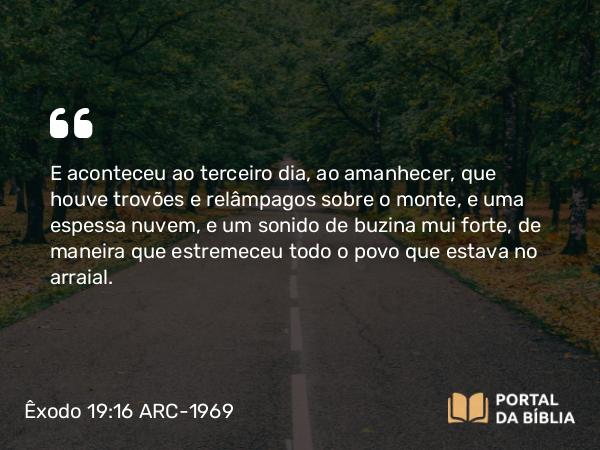 Êxodo 19:16-22 ARC-1969 - E aconteceu ao terceiro dia, ao amanhecer, que houve trovões e relâmpagos sobre o monte, e uma espessa nuvem, e um sonido de buzina mui forte, de maneira que estremeceu todo o povo que estava no arraial.