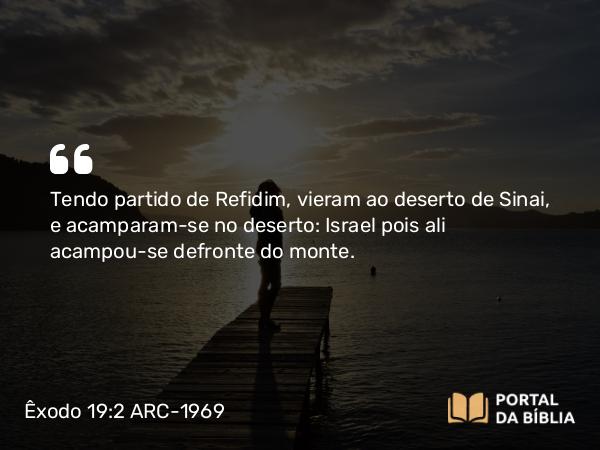 Êxodo 19:2 ARC-1969 - Tendo partido de Refidim, vieram ao deserto de Sinai, e acamparam-se no deserto: Israel pois ali acampou-se defronte do monte.