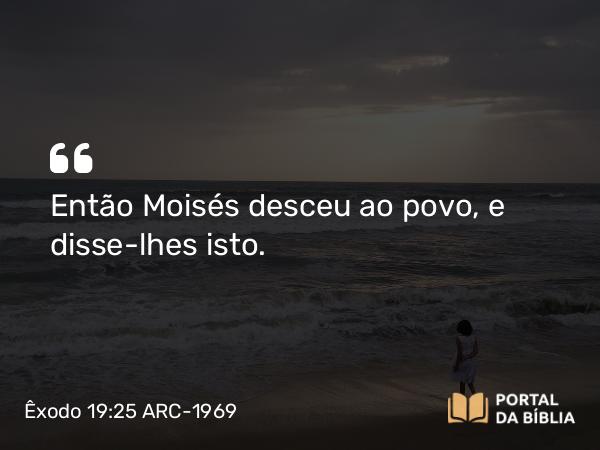 Êxodo 19:25 ARC-1969 - Então Moisés desceu ao povo, e disse-lhes isto.