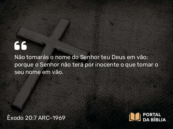 Êxodo 20:7 ARC-1969 - Não tomarás o nome do Senhor teu Deus em vão: porque o Senhor não terá por inocente o que tomar o seu nome em vão.