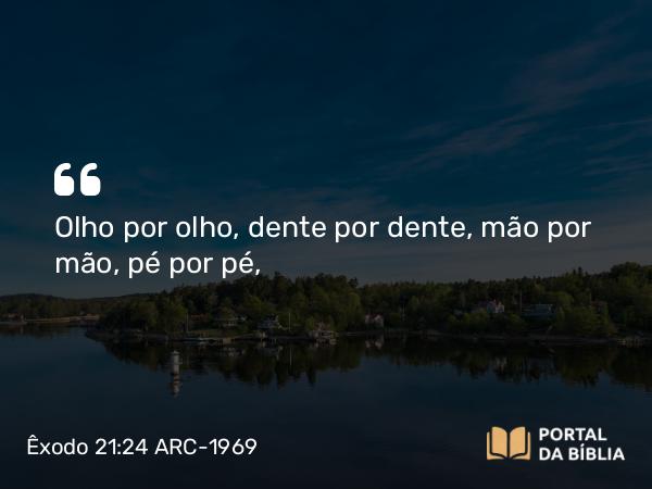 Êxodo 21:24 ARC-1969 - Olho por olho, dente por dente, mão por mão, pé por pé,