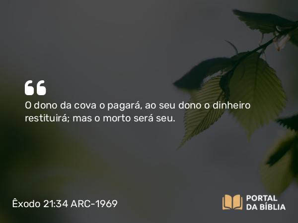 Êxodo 21:34 ARC-1969 - O dono da cova o pagará, ao seu dono o dinheiro restituirá; mas o morto será seu.