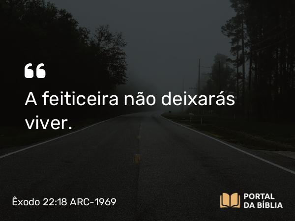 Êxodo 22:18 ARC-1969 - A feiticeira não deixarás viver.