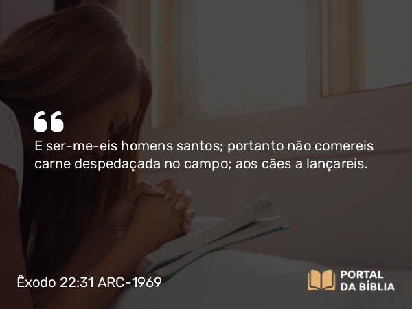 Êxodo 22:31 ARC-1969 - E ser-me-eis homens santos; portanto não comereis carne despedaçada no campo; aos cães a lançareis.