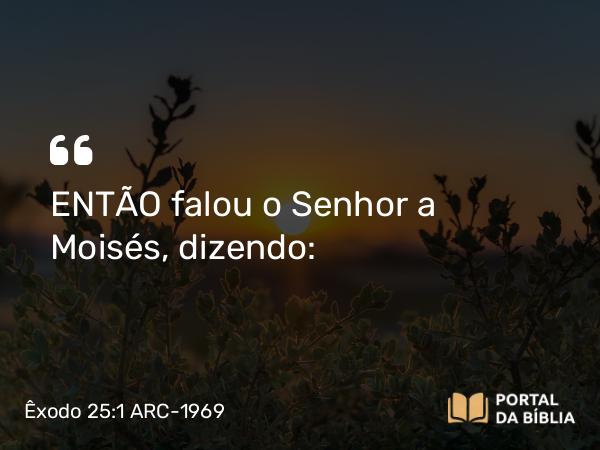 Êxodo 25:1-9 ARC-1969 - ENTÃO falou o Senhor a Moisés, dizendo: