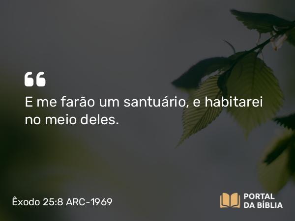 Êxodo 25:8 ARC-1969 - E me farão um santuário, e habitarei no meio deles.