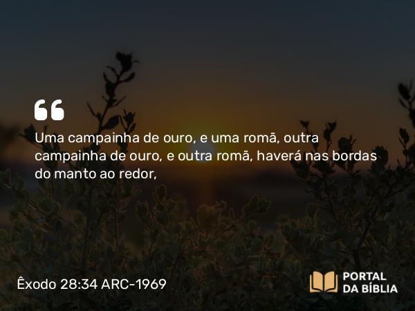 Êxodo 28:34 ARC-1969 - Uma campainha de ouro, e uma romã, outra campainha de ouro, e outra romã, haverá nas bordas do manto ao redor,