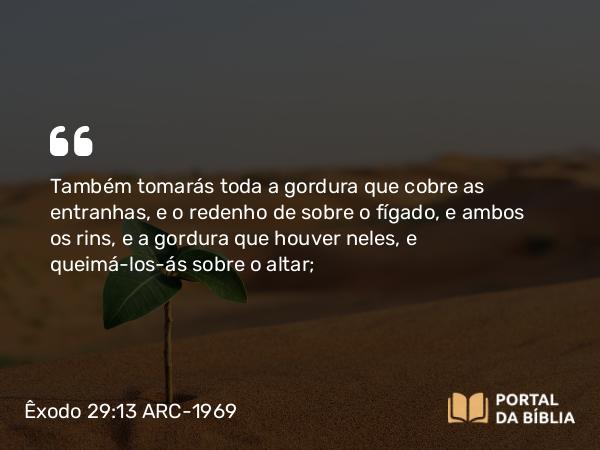Êxodo 29:13 ARC-1969 - Também tomarás toda a gordura que cobre as entranhas, e o redenho de sobre o fígado, e ambos os rins, e a gordura que houver neles, e queimá-los-ás sobre o altar;
