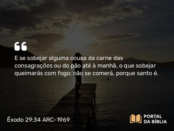 Êxodo 29:34 ARC-1969 - E se sobejar alguma cousa da carne das consagrações ou do pão até à manhã, o que sobejar queimarás com fogo: não se comerá, porque santo é.