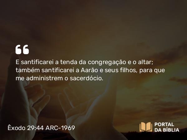 Êxodo 29:44 ARC-1969 - E santificarei a tenda da congregação e o altar; também santificarei a Aarão e seus filhos, para que me administrem o sacerdócio.