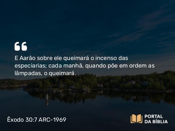 Êxodo 30:7-8 ARC-1969 - E Aarão sobre ele queimará o incenso das especiarias; cada manhã, quando põe em ordem as lâmpadas, o queimará.