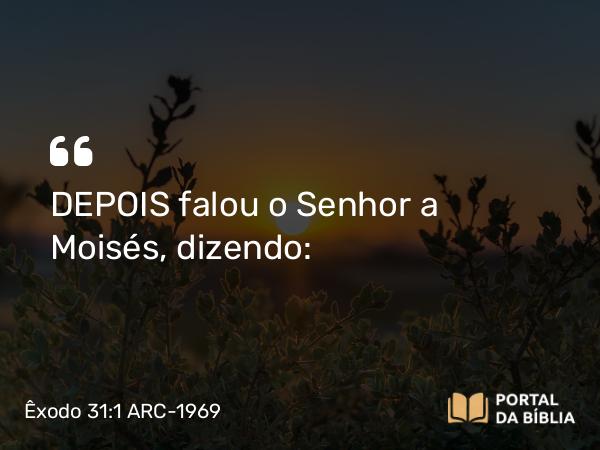 Êxodo 31:1-11 ARC-1969 - DEPOIS falou o Senhor a Moisés, dizendo: