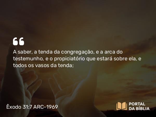 Êxodo 31:7 ARC-1969 - A saber, a tenda da congregação, e a arca do testemunho, e o propiciatório que estará sobre ela, e todos os vasos da tenda;