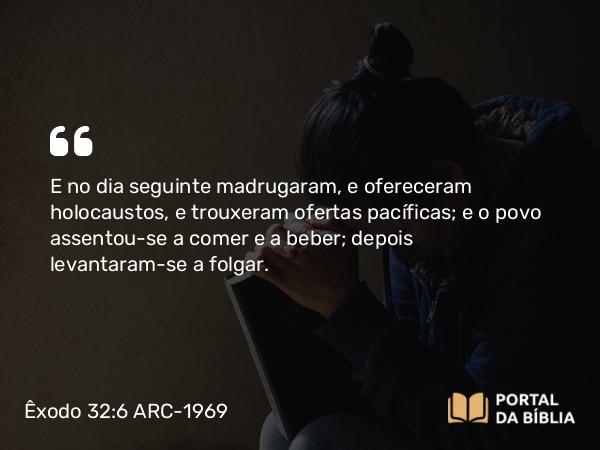 Êxodo 32:6 ARC-1969 - E no dia seguinte madrugaram, e ofereceram holocaustos, e trouxeram ofertas pacíficas; e o povo assentou-se a comer e a beber; depois levantaram-se a folgar.